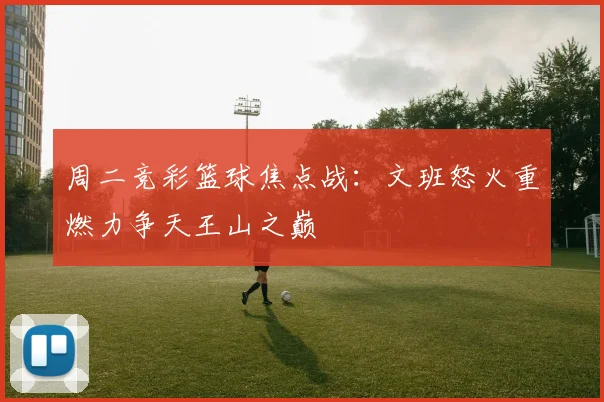 周二竞彩篮球焦点战：文班怒火重燃力争天王山之巅