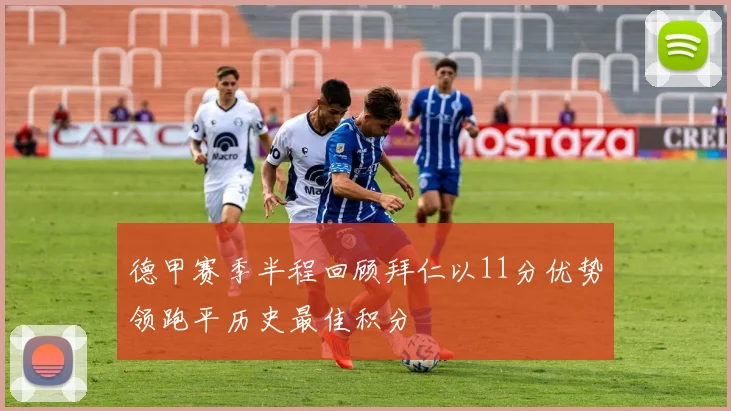 德甲赛季半程回顾拜仁以11分优势领跑平历史最佳积分