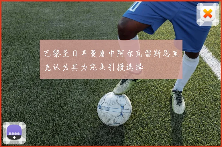 巴黎圣日耳曼看中阿尔瓦雷斯恩里克认为其为完美引援选择