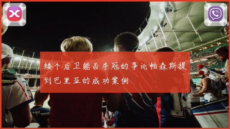 矮个后卫能否夺冠的争论帕森斯提到巴里亚的成功案例