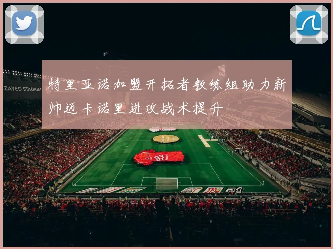 特里亚诺加盟开拓者教练组助力新帅迈卡诺里进攻战术提升