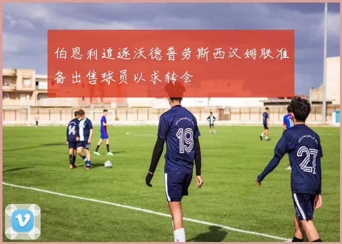 伯恩利追逐沃德普劳斯西汉姆联准备出售球员以求转会